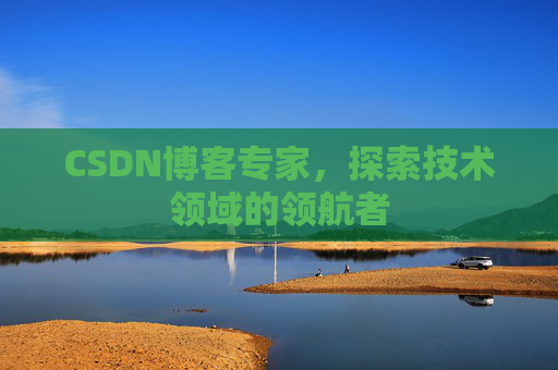 CSDN博客专家,探索技术领域的领航者 CSDN博客专家,探索技术领域的领航者